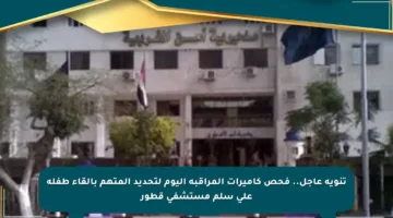 تنويه عاجل.. فحص كاميرات المراقبة اليوم لتحديد المتهم بإلقاء طفلة على سلم مستشفى قطور